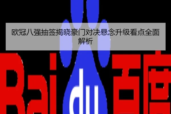 欧冠八强抽签揭晓豪门对决悬念升级看点全面解析