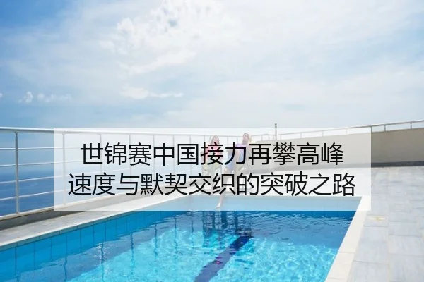 世锦赛中国接力再攀高峰 速度与默契交织的突破之路