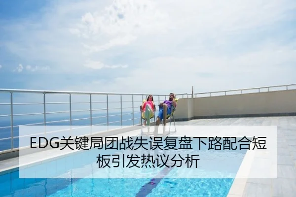 EDG关键局团战失误复盘下路配合短板引发热议分析