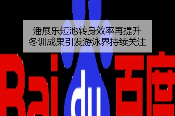 潘展乐短池转身效率再提升 冬训成果引发游泳界持续关注