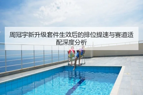 周冠宇新升级套件生效后的排位提速与赛道适配深度分析